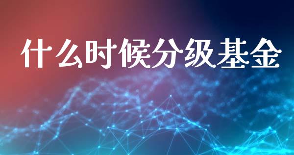什么时候分级基金_https://m.kuaijiepai.net_股票交易_第1张
