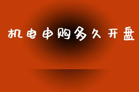 机电申购多久开盘_https://m.kuaijiepai.net_股票交易_第1张