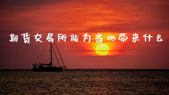 期货交易所能为当地带来什么_https://m.kuaijiepai.net_债券投资_第1张