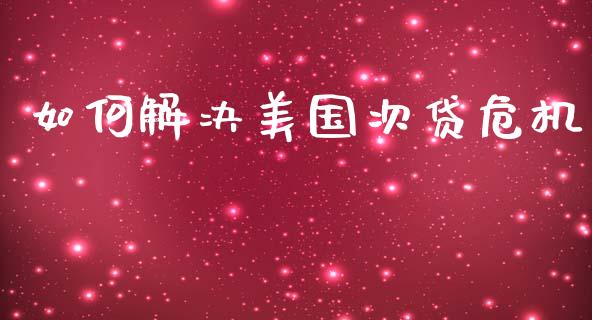 如何解决美国次贷危机_https://m.kuaijiepai.net_股票交易_第1张