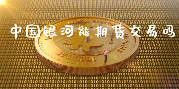中国银河能期货交易吗_https://m.kuaijiepai.net_货币基金_第1张