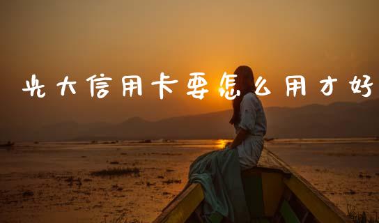 光大信用卡要怎么用才好_https://m.kuaijiepai.net_股票交易_第1张