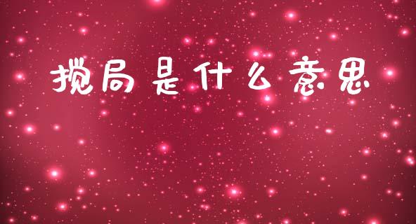 搅局是什么意思_https://m.kuaijiepai.net_股票交易_第1张