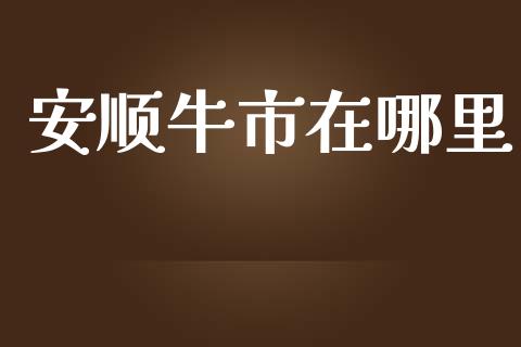 安顺牛市在哪里_https://m.kuaijiepai.net_资产证券化_第1张