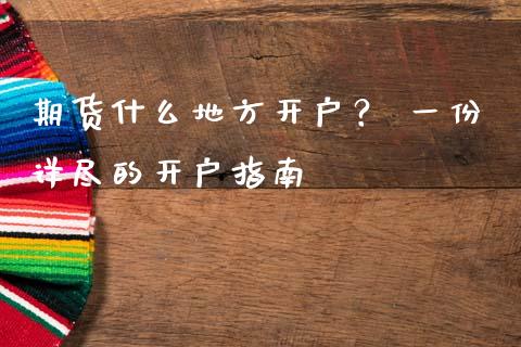 期货什么地方开户？ 一份详尽的开户指南_https://m.kuaijiepai.net_资产证券化_第1张