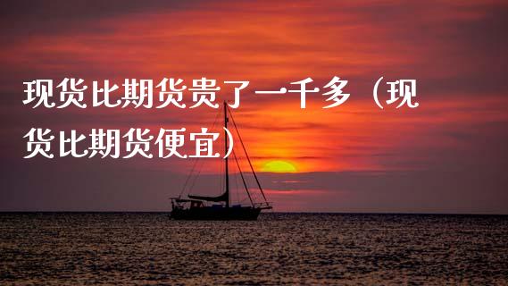 现货比期货贵了一千多（现货比期货便宜）_https://m.kuaijiepai.net_资产证券化_第1张