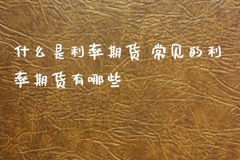 什么是利率期货 常见的利率期货有哪些_货币基金_第1张_货币基金_债券投资_股票交易_资产证券化 什么是利率期货 常见的利率期货有哪些_https://m.kuaijiepai.net_货币基金_第1张