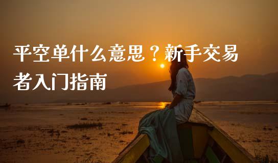 平空单什么意思？新手交易者入门指南_https://m.kuaijiepai.net_资产证券化_第1张