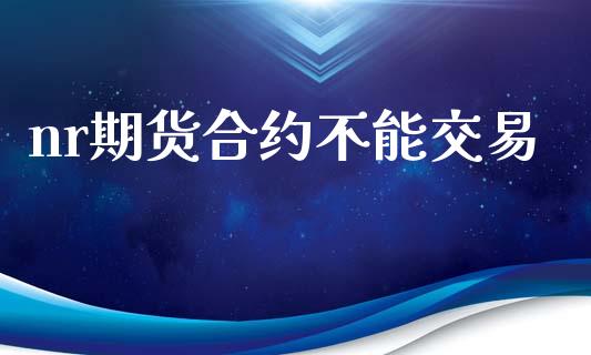 nr期货合约不能交易_https://m.kuaijiepai.net_资产证券化_第1张