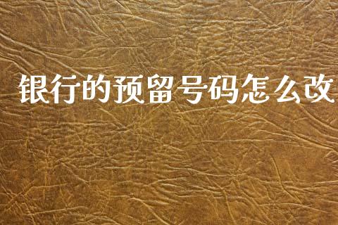 银行的预留号码怎么改_https://m.kuaijiepai.net_资产证券化_第1张