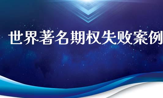 世界著名期权失败案例_https://m.kuaijiepai.net_货币基金_第1张
