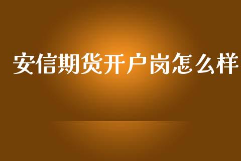 安信期货开户岗怎么样_https://m.kuaijiepai.net_股票交易_第1张