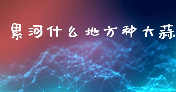 累河什么地方种大蒜_https://m.kuaijiepai.net_债券投资_第1张