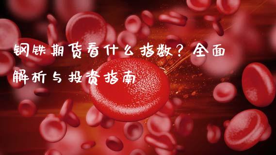 钢铁期货看什么指数？全面解析与投资指南_https://m.kuaijiepai.net_资产证券化_第1张