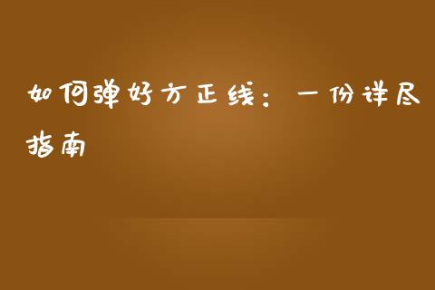 如何弹好方正线：一份详尽指南_https://m.kuaijiepai.net_股票交易_第1张