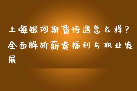 上海银河期货待遇怎么样？全面解析薪资福利与职业发展_https://m.kuaijiepai.net_股票交易_第1张