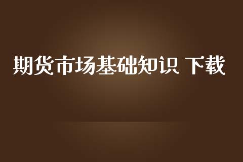 期货市场基础知识 下载_https://m.kuaijiepai.net_债券投资_第1张