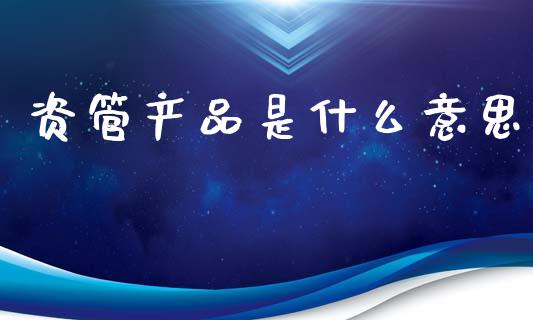 资管产品是什么意思_股票交易_第1张_货币基金_债券投资_股票交易_资产证券化 资管产品是什么意思_https://m.kuaijiepai.net_股票交易_第1张