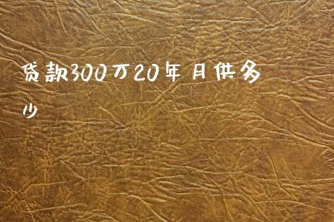 贷款300万20年月供多少_https://m.kuaijiepai.net_股票交易_第1张