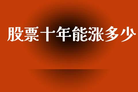 股票十年能涨多少_https://m.kuaijiepai.net_资产证券化_第1张
