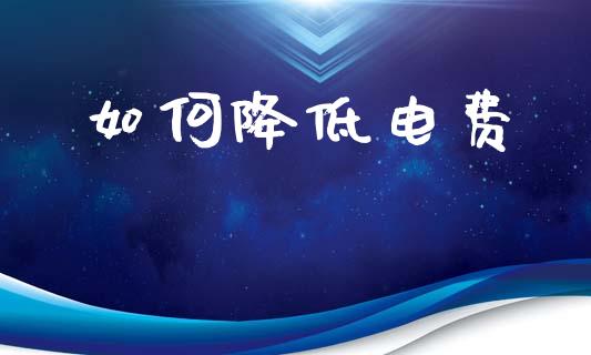 如何降低电费_https://m.kuaijiepai.net_债券投资_第1张