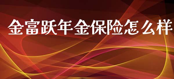 金富跃年金保险怎么样_https://m.kuaijiepai.net_货币基金_第1张