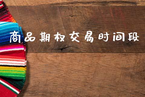 商品期权交易时间段_https://m.kuaijiepai.net_债券投资_第1张