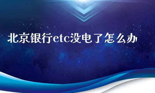 北京银行etc没电了怎么办_https://m.kuaijiepai.net_股票交易_第1张