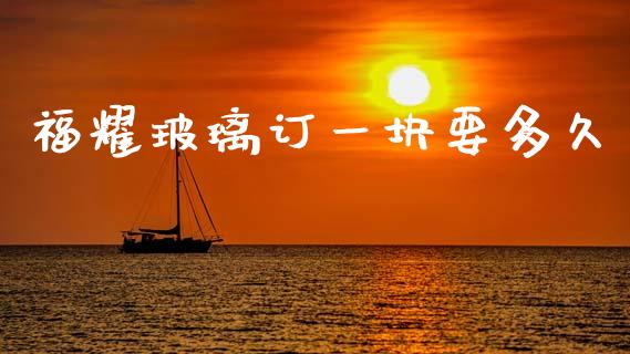 福耀玻璃订一块要多久_https://m.kuaijiepai.net_债券投资_第1张