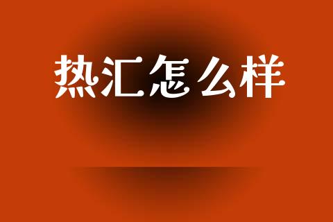 热汇怎么样_https://m.kuaijiepai.net_货币基金_第1张