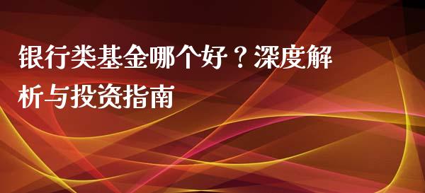 银行类基金哪个好？深度解析与投资指南_https://m.kuaijiepai.net_股票交易_第1张