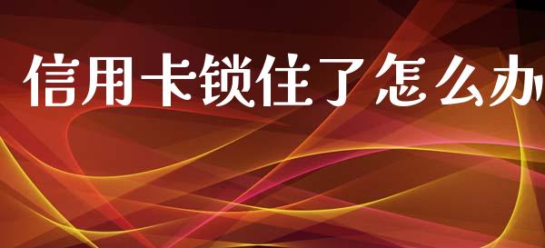 信用卡锁住了怎么办_https://m.kuaijiepai.net_债券投资_第1张