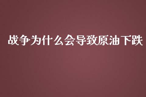 战争为什么会导致原油下跌_https://m.kuaijiepai.net_债券投资_第1张