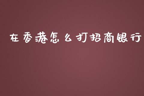 在香港怎么打招商银行_https://m.kuaijiepai.net_股票交易_第1张