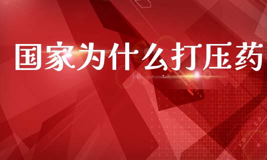 国家为什么打压药_https://m.kuaijiepai.net_债券投资_第1张