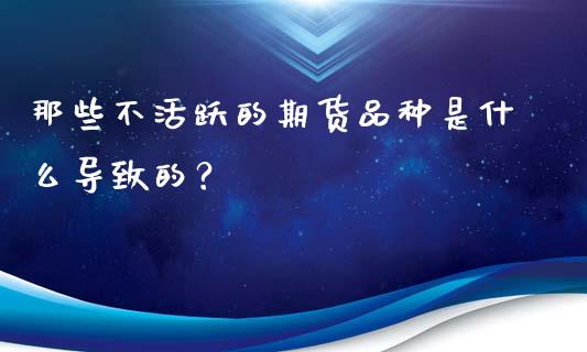 那些不活跃的期货品种是什么导致的?_债券投资_第1张_货币基金_债券投资_股票交易_资产证券化 那些不活跃的期货品种是什么导致的?_https://m.kuaijiepai.net_债券投资_第1张