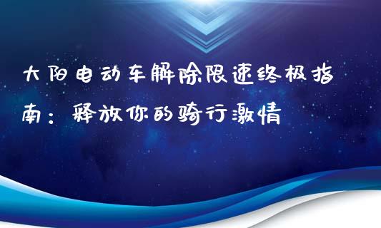 大阳电动车解除限速终极指南：释放你的骑行激情_https://m.kuaijiepai.net_股票交易_第1张