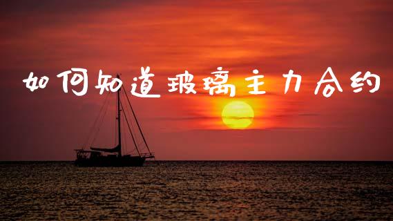 如何知道玻璃主力合约_https://m.kuaijiepai.net_资产证券化_第1张