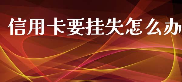 信用卡要挂失怎么办_https://m.kuaijiepai.net_债券投资_第1张