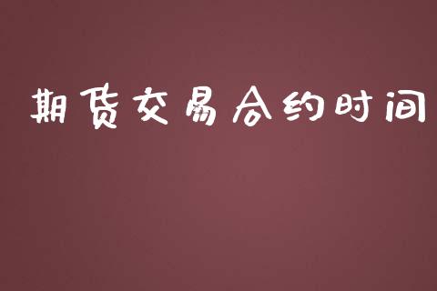 期货交易合约时间_https://m.kuaijiepai.net_股票交易_第1张