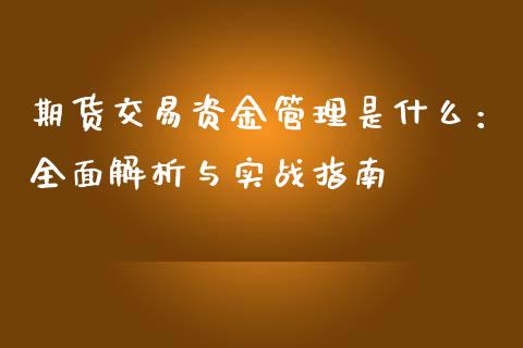期货交易资金管理是什么：全面解析与实战指南_https://m.kuaijiepai.net_资产证券化_第1张
