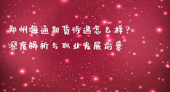 郑州海通期货待遇怎么样？深度解析与职业发展前景_https://m.kuaijiepai.net_资产证券化_第1张