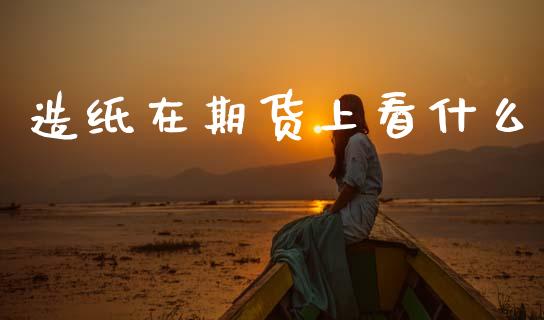 造纸在期货上看什么_债券投资_第1张_货币基金_债券投资_股票交易_资产证券化 造纸在期货上看什么_https://m.kuaijiepai.net_债券投资_第1张