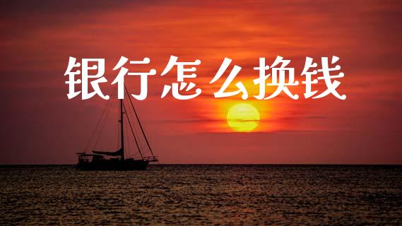 银行怎么换钱_https://m.kuaijiepai.net_货币基金_第1张