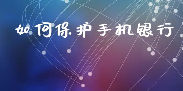 如何保护手机银行_https://m.kuaijiepai.net_债券投资_第1张