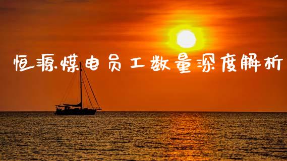 恒源煤电员工数量深度解析_https://m.kuaijiepai.net_股票交易_第1张