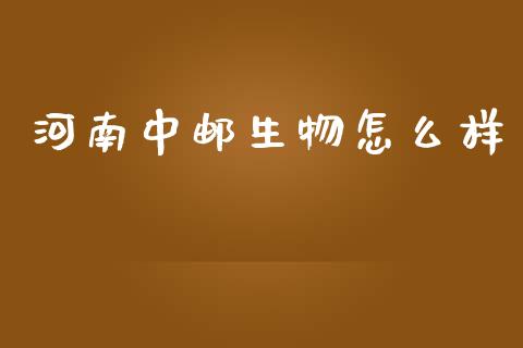 河南中邮生物怎么样_https://m.kuaijiepai.net_资产证券化_第1张