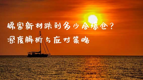 锦富新材跌到多少会爆仓？深度解析与应对策略_https://m.kuaijiepai.net_债券投资_第1张