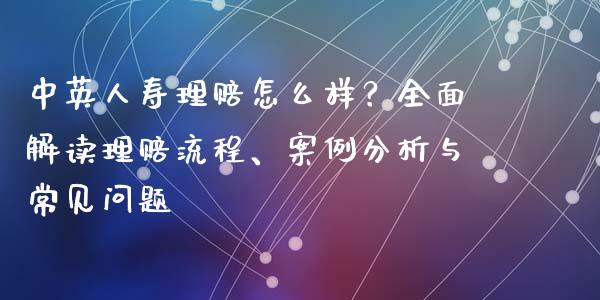 中英人寿理赔怎么样？全面解读理赔流程、案例分析与常见问题_https://m.kuaijiepai.net_股票交易_第1张