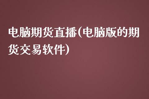 电脑期货直播(电脑版的期货交易软件)_https://m.kuaijiepai.net_货币基金_第1张